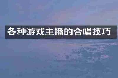 各种游戏主播的合唱技巧