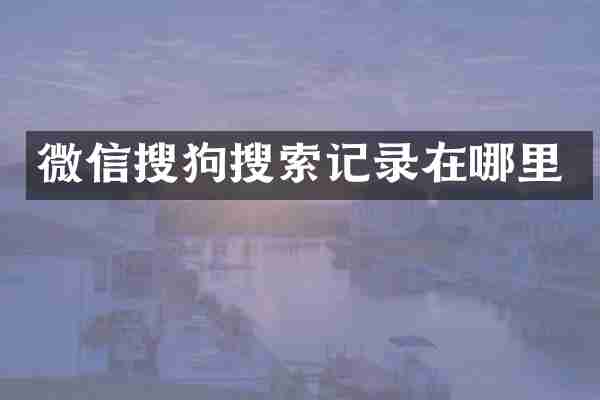 微信搜狗搜索记录在哪里