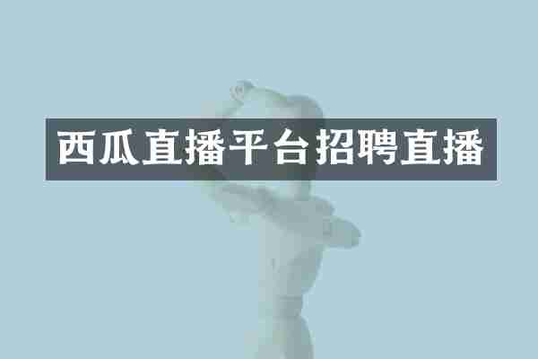 西瓜直播平台招聘直播