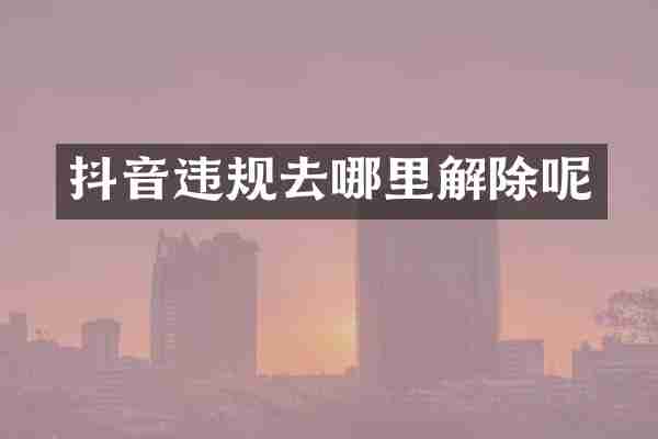 抖音违规去哪里解除呢