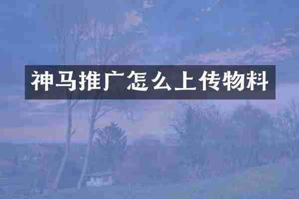 神马推广怎么上传物料