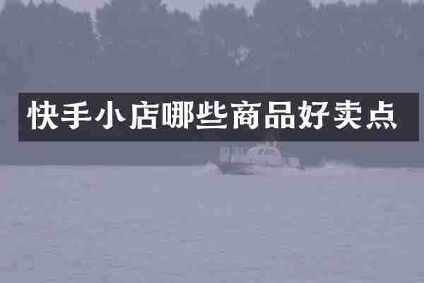 快手小店哪些商品好卖点