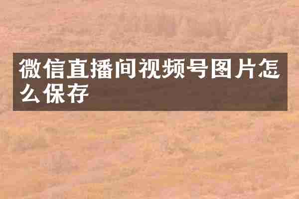 微信直播间视频号图片怎么保存