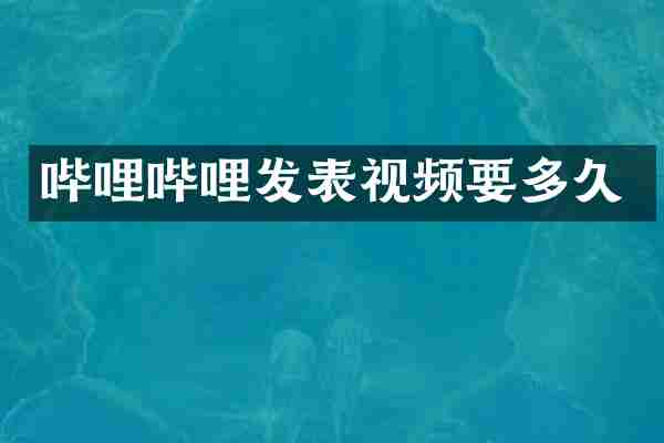 哔哩哔哩发表视频要多久