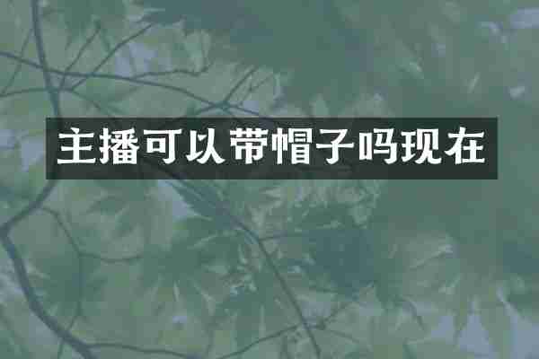 主播可以带帽子吗现在