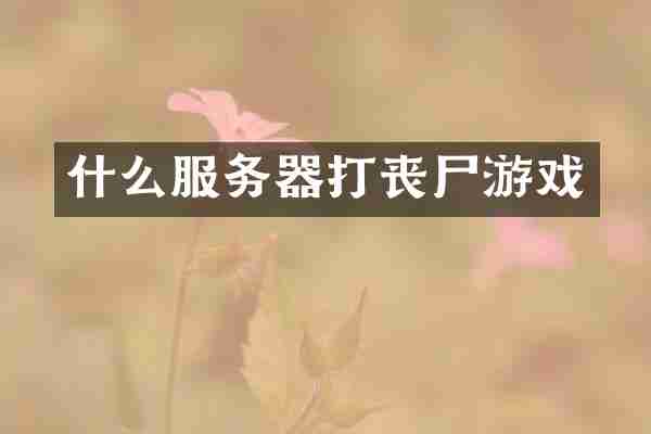 什么服务器打丧尸游戏