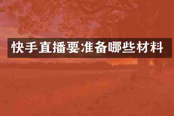 快手直播要准备哪些材料
