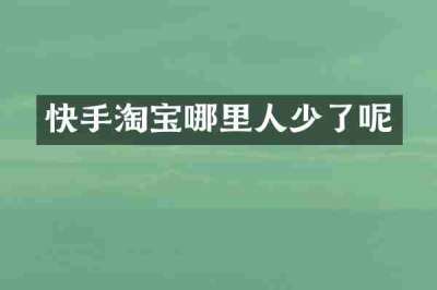 快手淘宝哪里人少了呢