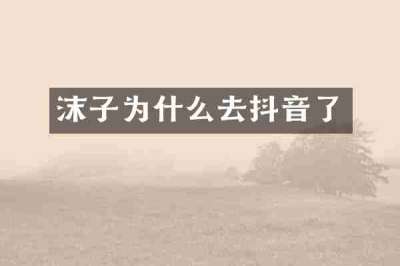 沫子为什么去抖音了