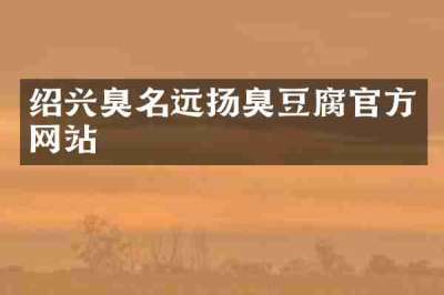 绍兴臭名远扬臭豆腐官方网站