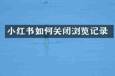 小红书如何关闭浏览记录