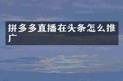 拼多多直播在头条怎么推广