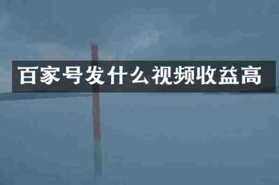 百家号发什么视频收益高