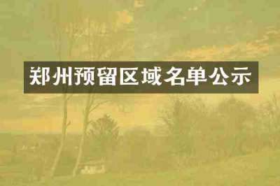 郑州预留区域名单公示