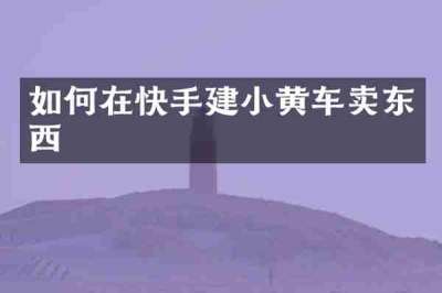 如何在快手建小黄车卖东西