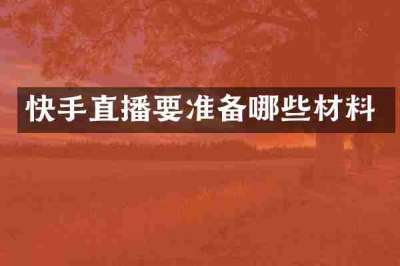 快手直播要准备哪些材料