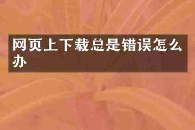 网页上下载总是错误怎么办