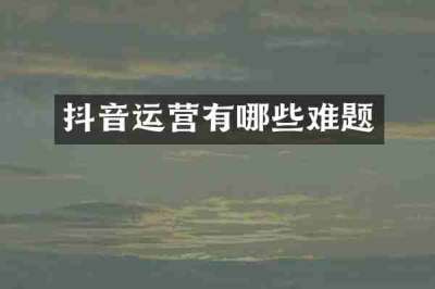 抖音运营有哪些难题