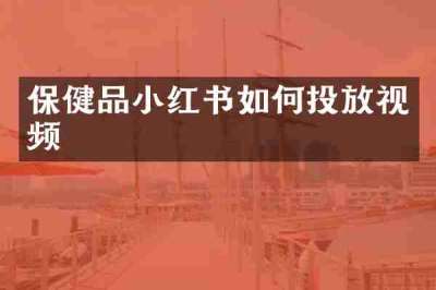 保健品小红书如何投放视频