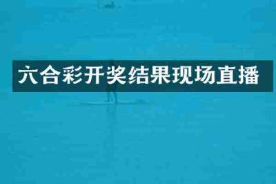 六合彩开奖结果现场直播