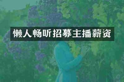 懒人畅听招募主播薪资