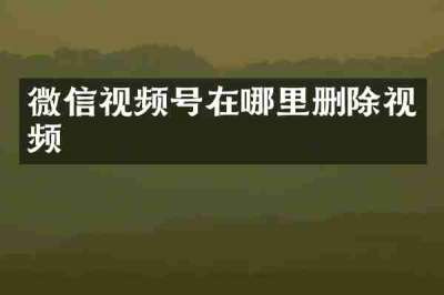 微信视频号在哪里删除视频