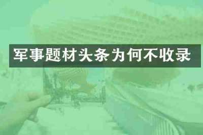 军事题材头条为何不收录
