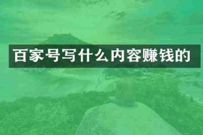 百家号写什么内容赚钱的