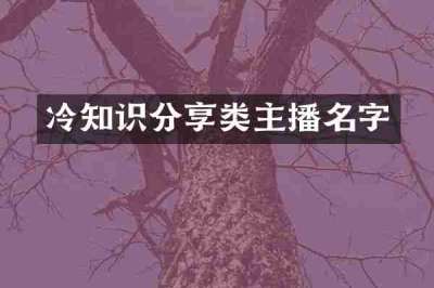 冷知识分享类主播名字