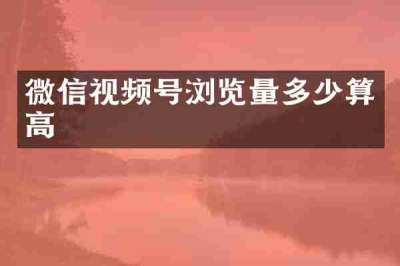 微信视频号浏览量多少算高