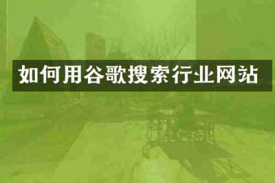 如何用谷歌搜索行业网站
