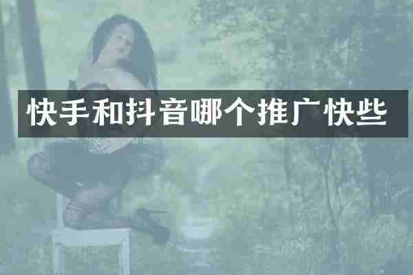 快手和抖音哪个推广快些
