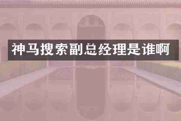 神马搜索副总经理是谁啊