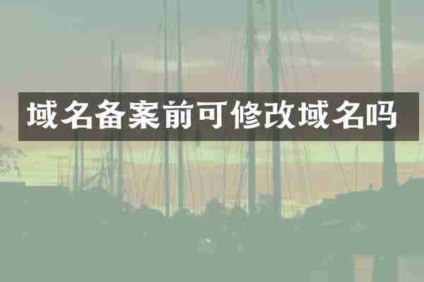 域名备案前可修改域名吗