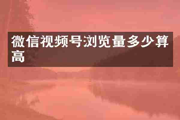 微信视频号浏览量多少算高