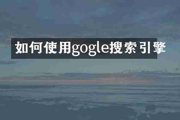 如何使用gogle搜索引擎