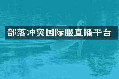 部落冲突国际服直播平台
