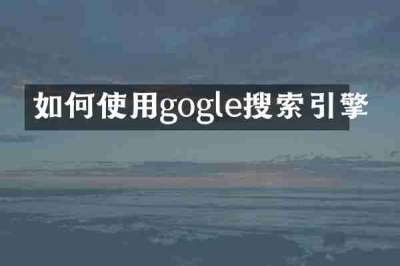 如何使用gogle搜索引擎