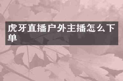 虎牙直播户外主播怎么下单