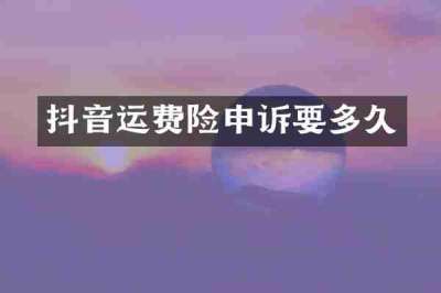 抖音运费险申诉要多久