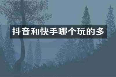 抖音和快手哪个玩的多