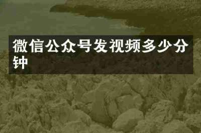 微信公众号发视频多少分钟
