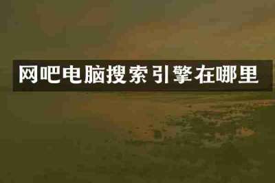 网吧电脑搜索引擎在哪里