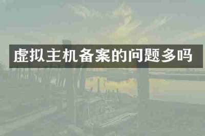 虚拟主机备案的问题多吗