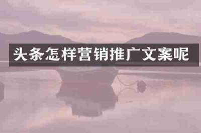头条怎样营销推广文案呢