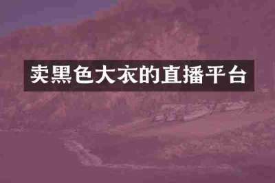 卖黑色大衣的直播平台