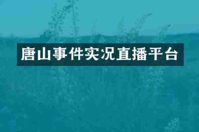 唐山事件实况直播平台