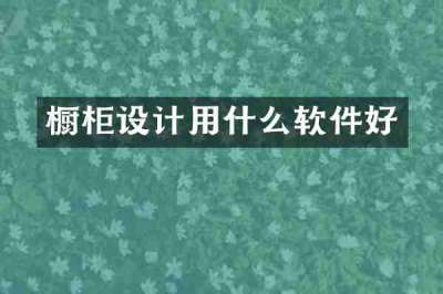 橱柜设计用什么软件好