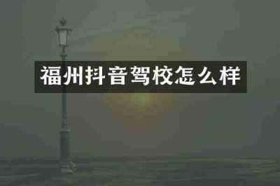 福州抖音驾校怎么样