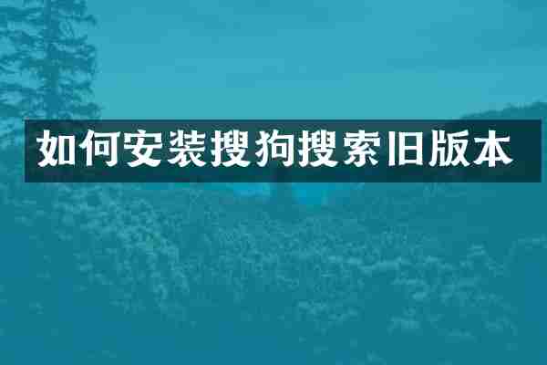 如何安装搜狗搜索旧版本